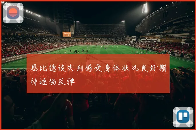 恩比德谈失利感受身体状况良好期待逐场反弹
