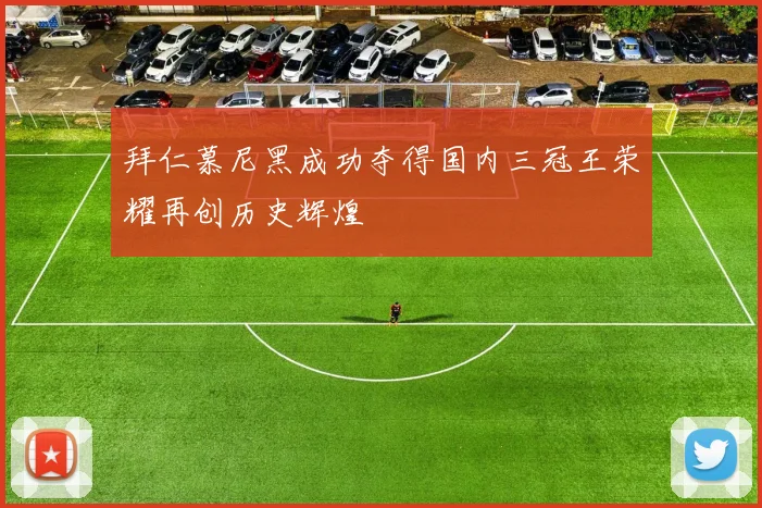 拜仁慕尼黑成功夺得国内三冠王荣耀再创历史辉煌
