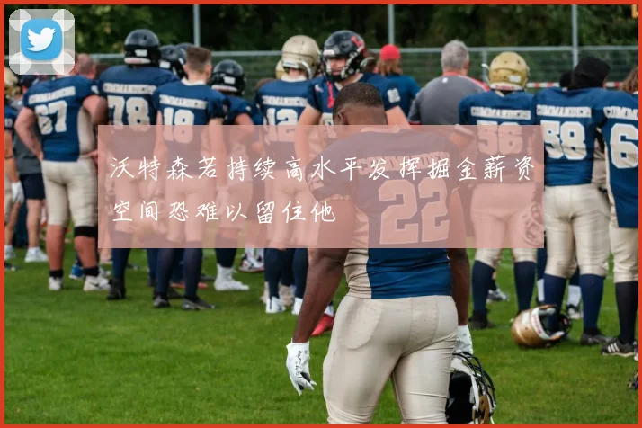沃特森若持续高水平发挥掘金薪资空间恐难以留住他