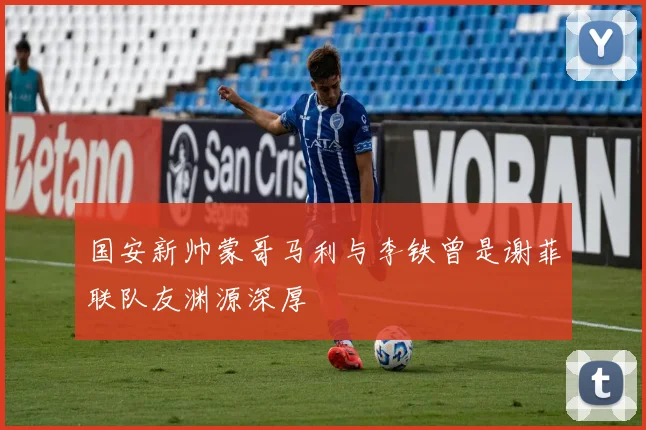 国安新帅蒙哥马利与李铁曾是谢菲联队友渊源深厚