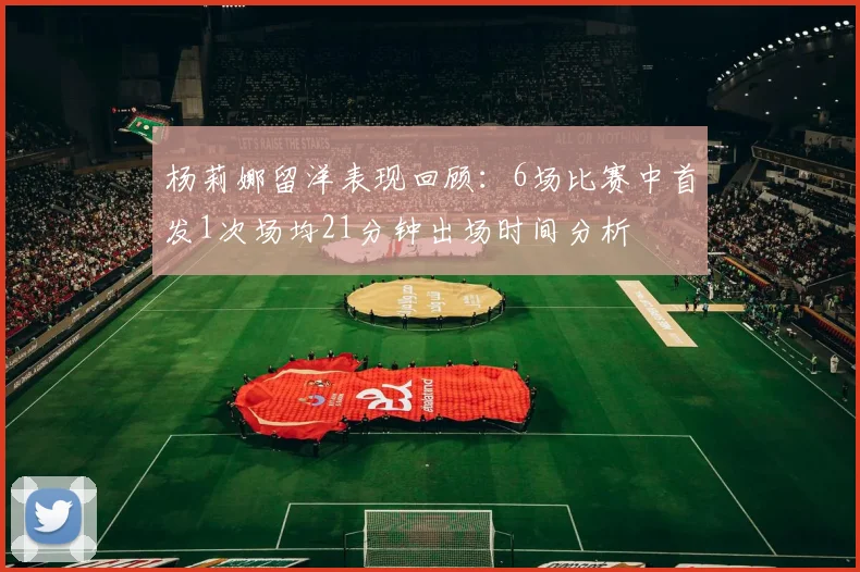杨莉娜留洋表现回顾：6场比赛中首发1次场均21分钟出场时间分析