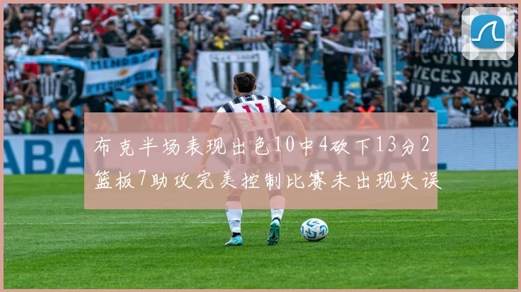 布克半场表现出色10中4砍下13分2篮板7助攻完美控制比赛未出现失误