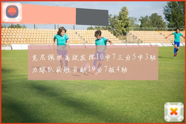 克尼佩尔高效发挥10中7三分5中3助力球队获胜贡献19分7板4助