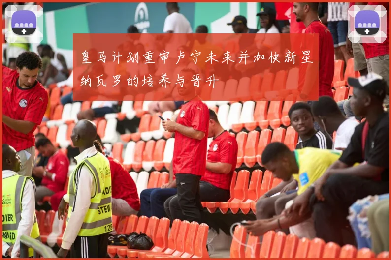 皇马计划重审卢宁未来并加快新星纳瓦罗的培养与晋升