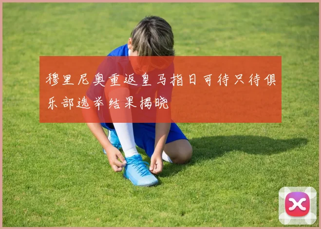 穆里尼奥重返皇马指日可待只待俱乐部选举结果揭晓