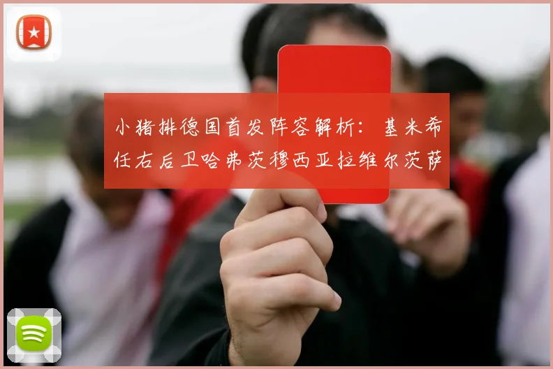 小猪排德国首发阵容解析：基米希任右后卫哈弗茨穆西亚拉维尔茨萨内齐聚一堂