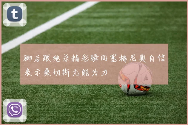 脚后跟绝杀精彩瞬间塞梅尼奥自信表示桑切斯无能为力